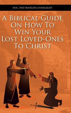 A Biblical Guide on How to Win Your Lost Loved-Ones to Christ - The Traveling Evangelist, Doc