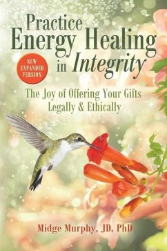 Practice Energy Healing in Integrity: The Joy of Offering Your Gifts Legally & Ethically - Murphy, Midge
