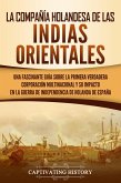La Compañía Holandesa de las Indias Orientales: Una fascinante guía sobre la primera verdadera corporación multinacional y su impacto en la guerra de independencia de Holanda de España (eBook, ePUB)