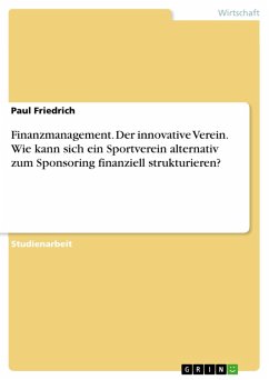Finanzmanagement. Der innovative Verein. Wie kann sich ein Sportverein alternativ zum Sponsoring finanziell strukturieren? (eBook, PDF) - Friedrich, Paul
