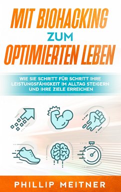 Mit Biohacking zum optimierten Leben: Wie Sie Schritt für Schritt Ihre Leistungsfähigkeit im Alltag steigern und Ihre Ziele erreichen (eBook, ePUB)