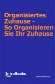 Organisiertes Zuhause - So Organisieren Sie Ihr Zuhause (eBook, ePUB) Organisiertes Zuhause - So Organisieren Sie Ihr Zuhause (eBook, ePUB)