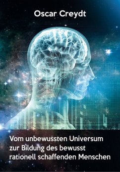 Vom umbewussten Universum zur Bildung des bewusst rationell schaffenden Menschen - Creydt, Oscar