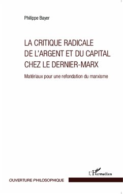 La critique radicale de l'argent et du capital chez le dernier-Marx - Bayer, Philippe