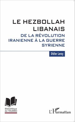 Le Hezbollah libanais. De la révolution iranienne à la guerre syrienne - Leroy, Didier