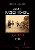 Primul Razboi Mondial - 09 - Amiens 1918 (eBook, ePUB)