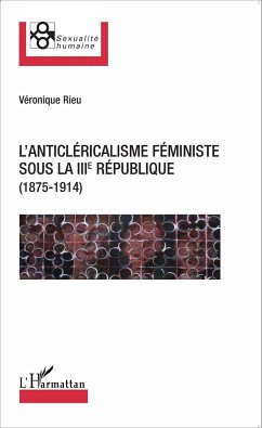 L'anticléricalisme féministe sous la IIIe République (1875-1914) - Rieu, Véronique