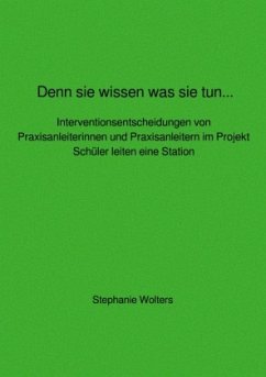 Denn sie wissen was sie tun... Interventionsentscheidungen von Praxisanleiterinnen und Praxisanleitern im Projekt Schüle - Wolters, Stephanie