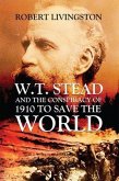 W.T. STEAD AND THE CONSPIRACY OF 1910 TO SAVE THE WORLD (eBook, ePUB)