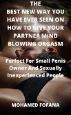 The Best New Way You Have Ever Seen On How To Give Your Partner Mind Blowing Orgasm Perfect For Small Penis Owner And Sexually Inexperienced People (eBook, ePUB)