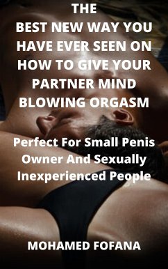 The Best New Way You Have Ever Seen On How To Give Your Partner Mind Blowing Orgasm Perfect For Small Penis Owner And Sexually Inexperienced People (eBook, ePUB) - Fofana, Mohamed