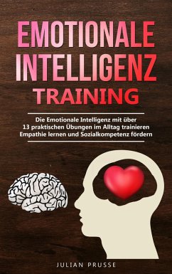 Emotionale Intelligenz Training: Die Emotionale Intelligenz mit über 13 praktischen Übungen im Alltag trainieren - Empathie lernen und Sozialkompetenz fördern (eBook, ePUB) - Prusse, Julian