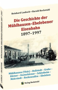 Die Geschichte der Mühlhausen-Ebelebener Eisenbahn 1897-1997 - Laubsch, Reinhard;Rockstuhl, Harald