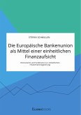 Die Europäische Bankenunion als Mittel einer einheitlichen Finanzaufsicht. Instrumente und Funktionen zur einheitlichen Finanzmarktregulierung (eBook, PDF)