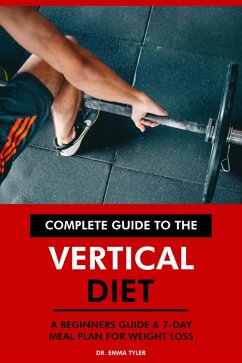 Complete Guide to the Vertical Diet: A Beginners Guide & 7-Day Meal Plan for Weight Loss. (eBook, ePUB) - Tyler, Emma