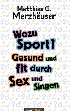 Wozu Sport? Gesund und fit durch Sex und Singen - Merzhäuser, Matthias G.