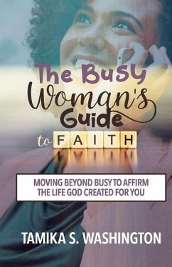 The Busy Woman's Guide to Faith: Moving Beyond Busy To Affirm The Life God Created For You - Washington, Tamika S.