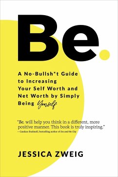 Be: A No-Bullsh*t Guide to Increasing Your Self Worth and Net Worth by Simply Being Yourself - Zweig, Jessica