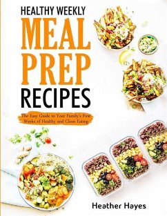 Healthy Weekly Meal Prep Recipes: The Easy Guide to Your Family's First 4 Weeks of Healthy and Clean Eating - Hayes, Heather