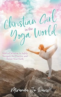 Christian Girl in the Yoga World: Biblical Wisdom to Safely Navigate the Practice and Honor Your Faith - Davis, Miranda Jo