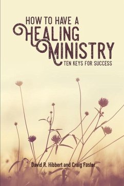 How To Have A Healing Ministry: Ten Keys For Success - Fasler, Craig; Hibbert, David R.