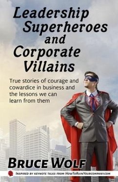 Leadership Superheroes And Corporate Villains: True Stories Of Courage And Cowardice In Business And The Lessons We Can Learn From Them - Wolf, Bruce