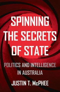 Spinning the Secrets of State: Politics and Intelligence in Australia - McPhee, Justin T.