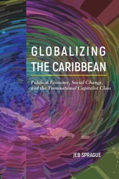 Globalizing the Caribbean: Political Economy, Social Change, and the Transnational Capitalist Class - Sprague, Jeb