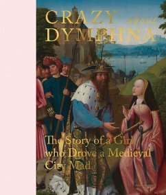 Crazy about Dymphna: The Story of a Girl Who Drove a Medieval City Mad - Kemperdick, Stephan; Borchert a. O., Till-Holger