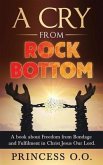 A Cry from Rock Bottom: A book about Freedom from Bondage and Fulfilment in Christ Jesus Our Lord.