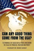 Can Any Good Thing Come From The USA?: Testimonials of Successful People Who Know The Value of Process, Position, and Profit
