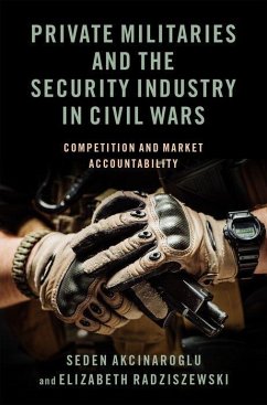 Private Militaries and the Security Industry in Civil Wars - Akcinaroglu, Seden; Radziszewski, Elizabeth