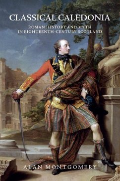 Classical Caledonia: Roman History and Myth in Eighteenth-Century Scotland - Montgomery, Alan