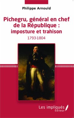 Pichegru, général en chef de la République : imposture et trahison - Arnould, Philippe