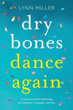 Dry Bones Dance Again: A Journey from Suffering to Comfort, Purpose, and Joy - Miller, Lynn