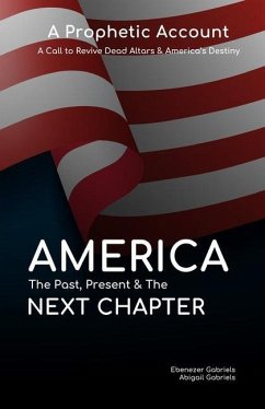 America: The Past Present & The Next Chapter: A Prophetic Account - A Call to Revive Dead Altars and America's Destiny - Gabriels, Abigail; Gabriels, Ebenezer