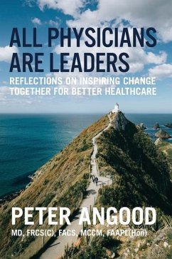 All Physicians are Leaders: Reflections on Inspiring Change Together for Better Healthcare - Angood, Peter B.