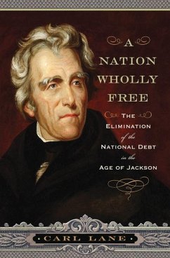 A Nation Wholly Free: The Elimination of the National Debt in the Age of Jackson - Lane, Carl