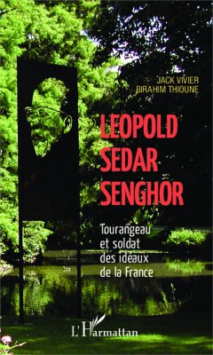 Léopold Sédar Senghor Tourangeau et soldat des idéaux de la France - Thioune, Birahim; Vivier, Jack