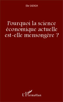 Pourquoi la science économique actuelle est-elle mensongère ? - Sadigh, Elie