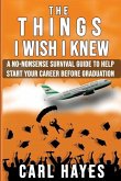 The Things I Wish I Knew: A No-Nonsense Survival Guide To Help Start Your Career Before Graduation