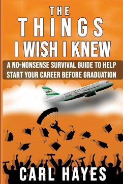 The Things I Wish I Knew: A No-Nonsense Survival Guide To Help Start Your Career Before Graduation - Hayes, Carl G.