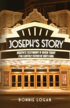 Joseph's Story: Joseph's Testimony if Given Today (The Earthly Father of God's Son) - Logan, Bonnie