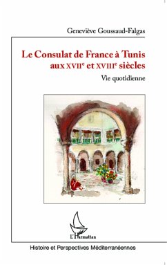 Le Consulat de France à Tunis aux XVIIè et XVIIIè siècles - Goussaud-Falgas, Geneviève