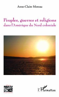 Peuples, guerres et religions dans l'Amérique du Nord coloniale - Moreau, Anne-Claire