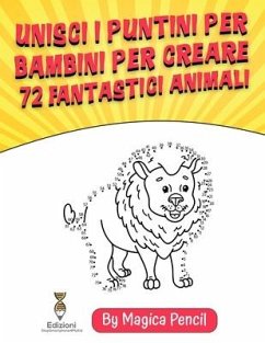 Unisci i Puntini per Bambini per Creare72 Fantastici Animali: Libro di Attività per Bambini di 5-10 anni in età Prescolare e Scolare, Formato Grande c - Pencil, Magica