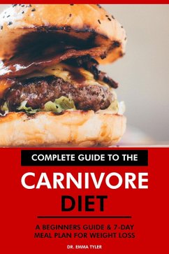Complete Guide to the Carnivore Diet: A Beginners Guide & 7-Day Meal Plan for Weight Loss. (eBook, ePUB) - Tyler, Emma