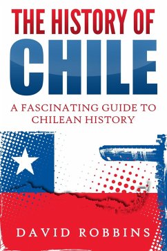 The History of Chile: A Fascinating Guide to Chilean History (eBook, ePUB) - Robbins, David