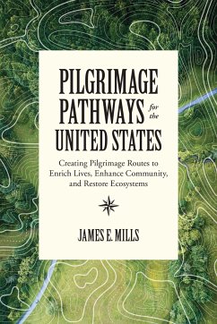 Pilgrimage Pathways for the United States: Creating Pilgrimage Routes to Enrich Lives, Enhance Community, and Restore Ecosystems - Mills, James E.