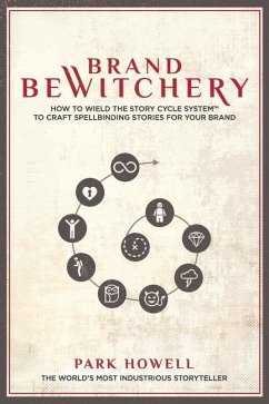 Brand Bewitchery: How to Wield the Story Cycle System to Craft Spellbinding Stories for Your Brand - Howell, Park Louis